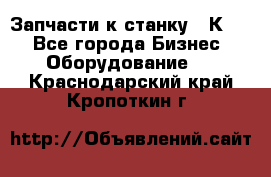 Запчасти к станку 16К20. - Все города Бизнес » Оборудование   . Краснодарский край,Кропоткин г.